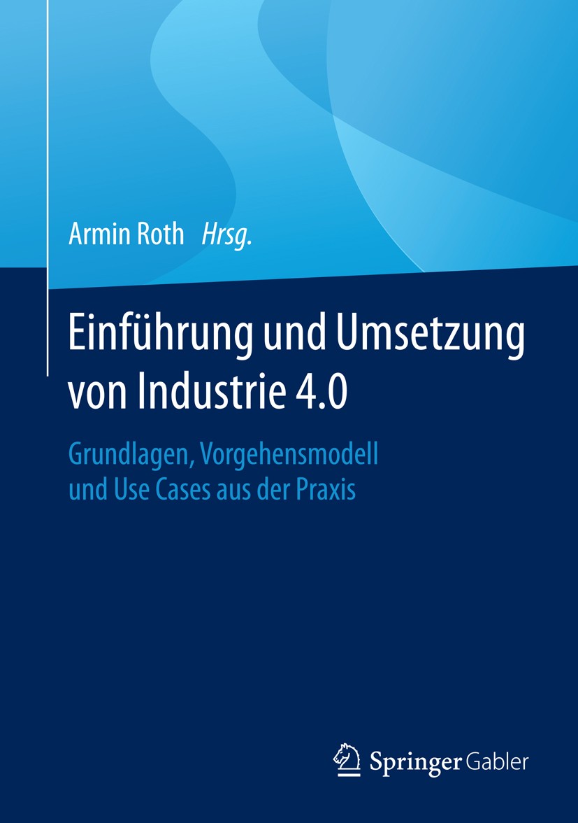 Titlebook: Einführung und Umsetzung von Industrie 4.0; Grundlagen, Vorgehen Armin Roth Book 2016 Springer-Verlag Berlin Heidelberg 2016 Industrie 4.0. Titlebook: Einführung und Umsetzung von Industrie 4.0; Grundlagen, Vorgehen Armin Roth Book 2016 Springer-Verlag Berlin Heidelberg 2016 Industrie 4.0.