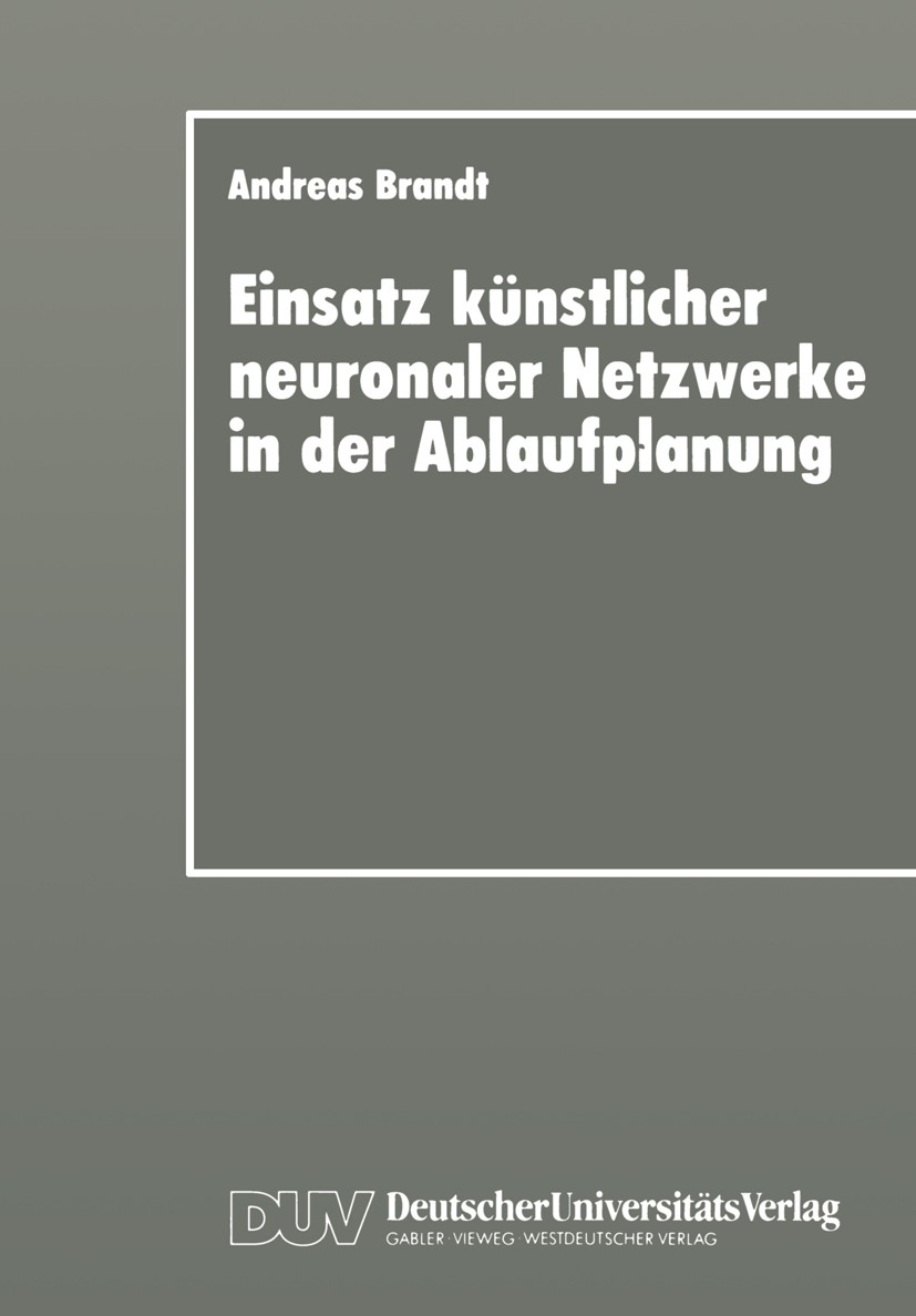 Titlebook: Einsatz künstlicher neuronaler Netzwerke in der Ablaufplanung; Dissertation zur Erl Andreas Brandt Textbook 1997 Springer Fachmedien Wiesba Titlebook: Einsatz künstlicher neuronaler Netzwerke in der Ablaufplanung; Dissertation zur Erl Andreas Brandt Textbook 1997 Springer Fachmedien Wiesba
