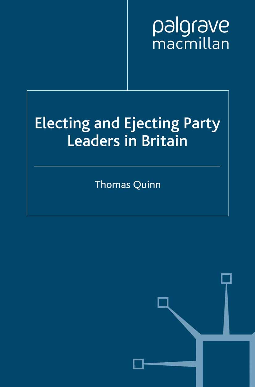 Titlebook: Electing and Ejecting Party Leaders in Britain; Thomas Quinn Book 2012 Palgrave Macmillan, a division of Macmillan Publishers Limited 2012 Titlebook: Electing and Ejecting Party Leaders in Britain; Thomas Quinn Book 2012 Palgrave Macmillan, a division of Macmillan Publishers Limited 2012