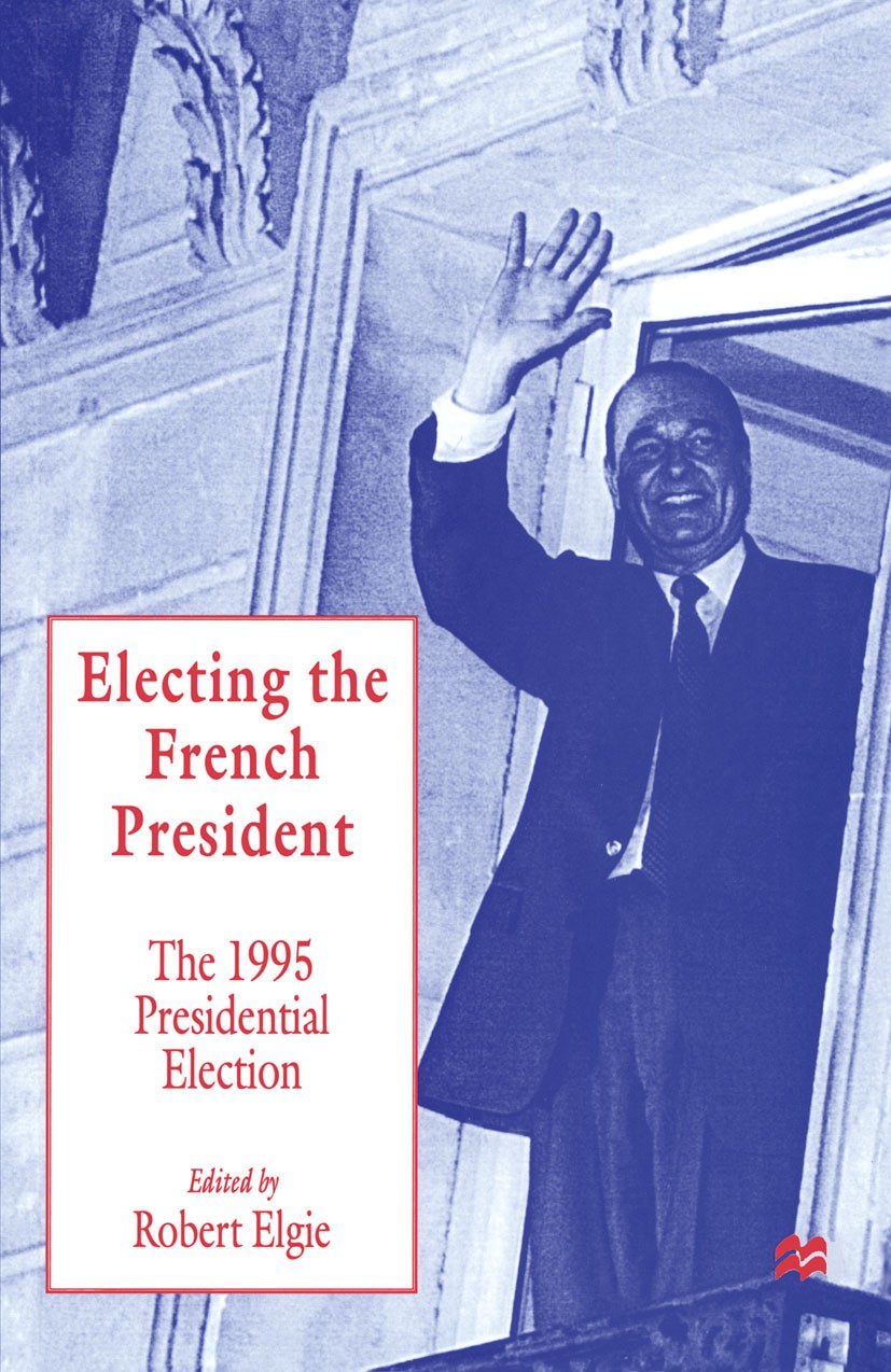 Titlebook: Electing the French President; The 1995 Presidentia Robert Elgie (Lecturer in Politics) Book 1996 Palgrave Macmillan, a division of Macmill Titlebook: Electing the French President; The 1995 Presidentia Robert Elgie (Lecturer in Politics) Book 1996 Palgrave Macmillan, a division of Macmill