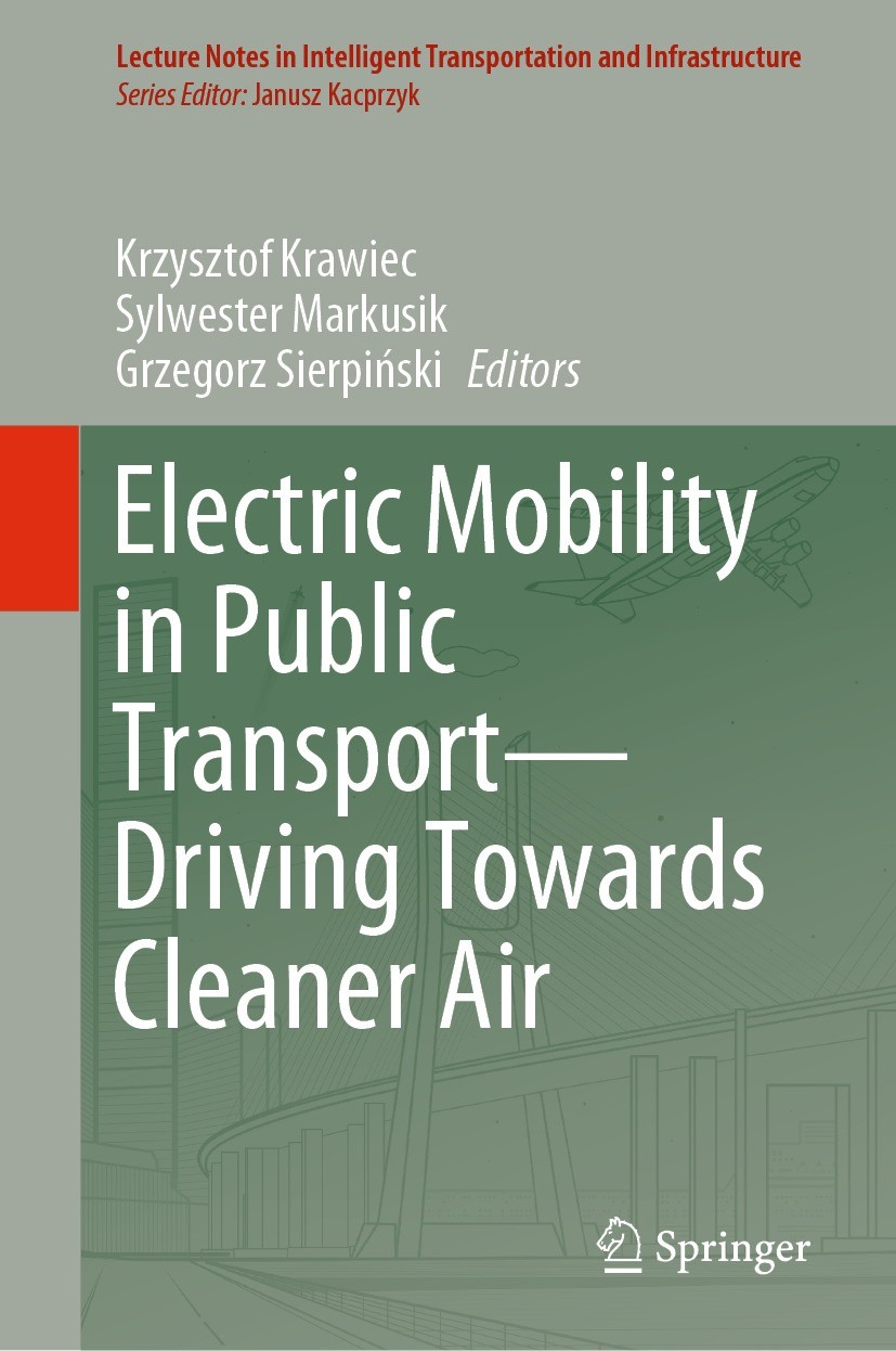 Titlebook: Electric Mobility in Public Transport—Driving Towards Cleaner Air; Krzysztof Krawiec,Sylwester Markusik,Grzegorz Sier Book 2021 The Editor Titlebook: Electric Mobility in Public Transport—Driving Towards Cleaner Air; Krzysztof Krawiec,Sylwester Markusik,Grzegorz Sier Book 2021 The Editor