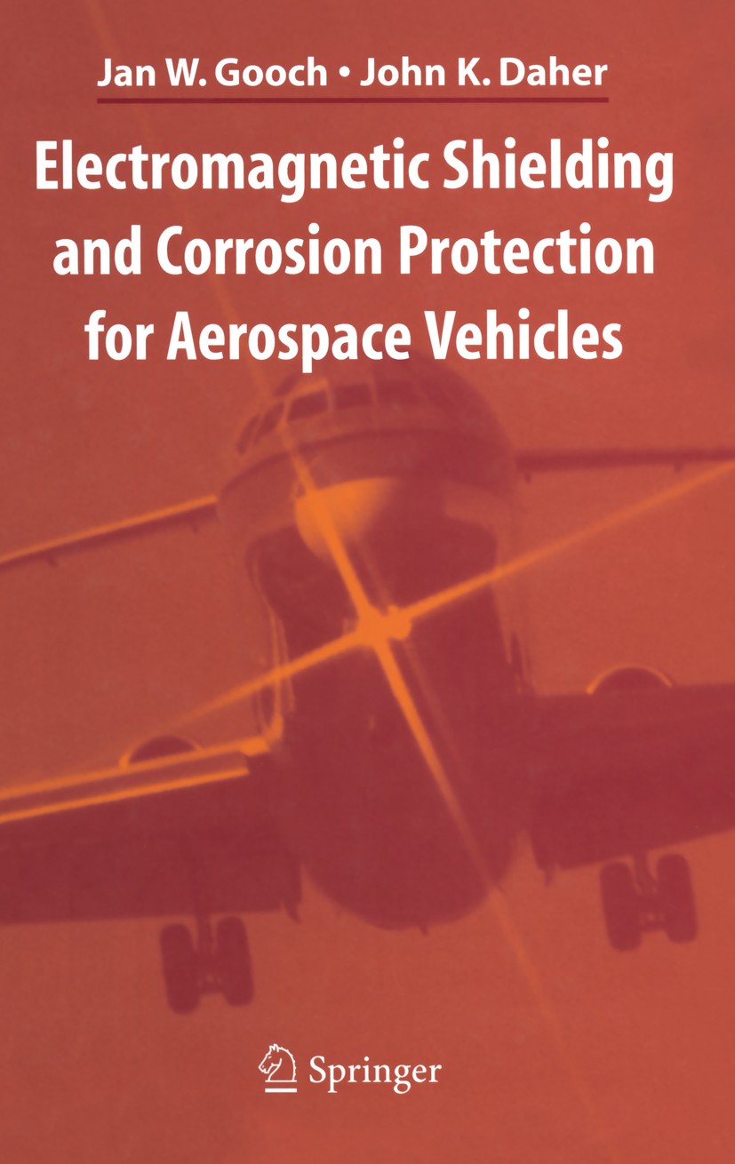 Titlebook: Electromagnetic Shielding and Corrosion Protection for Aerospace Vehicles; Jan W. Gooch,John K. Daher Book 2007 Springer-Verlag New York 2 Titlebook: Electromagnetic Shielding and Corrosion Protection for Aerospace Vehicles; Jan W. Gooch,John K. Daher Book 2007 Springer-Verlag New York 2