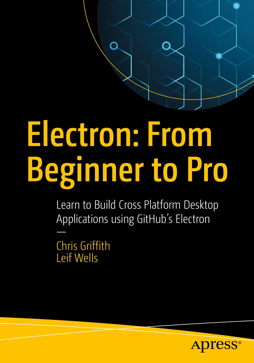 Titlebook: Electron: From Beginner to Pro; Learn to Build Cross Chris Griffith,Leif Wells Book 2017 Chris Griffith, Leif Wells 2017 Electron.GitHub.At Titlebook: Electron: From Beginner to Pro; Learn to Build Cross Chris Griffith,Leif Wells Book 2017 Chris Griffith, Leif Wells 2017 Electron.GitHub.At
