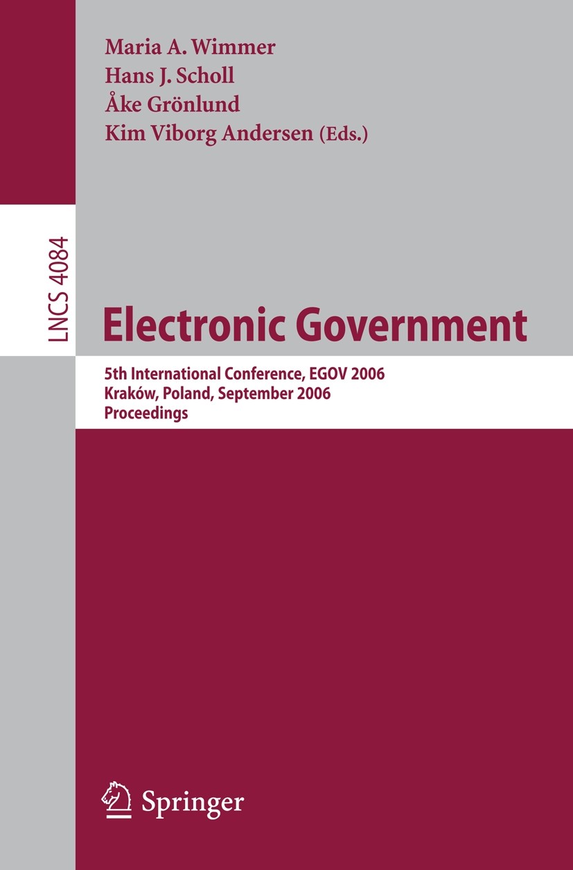Titlebook: Electronic Government; 5th International Co Maria A. Wimmer,Hans J. Scholl,Kim Viborg Andersen Conference proceedings 2006 Springer-Verlag Titlebook: Electronic Government; 5th International Co Maria A. Wimmer,Hans J. Scholl,Kim Viborg Andersen Conference proceedings 2006 Springer-Verlag