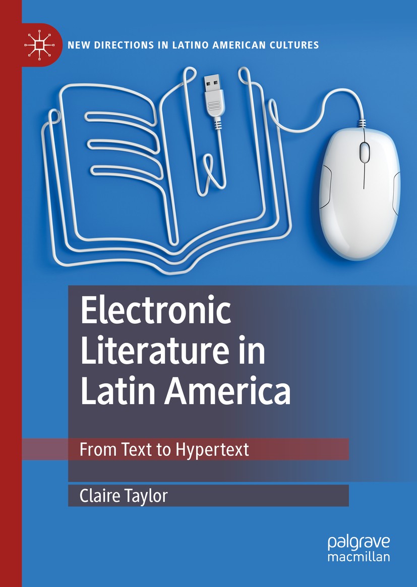Titlebook: Electronic Literature in Latin America; From Text to Hyperte Claire Taylor Book 2019 The Editor(s) (if applicable) and The Author(s) 2019 E Titlebook: Electronic Literature in Latin America; From Text to Hyperte Claire Taylor Book 2019 The Editor(s) (if applicable) and The Author(s) 2019 E