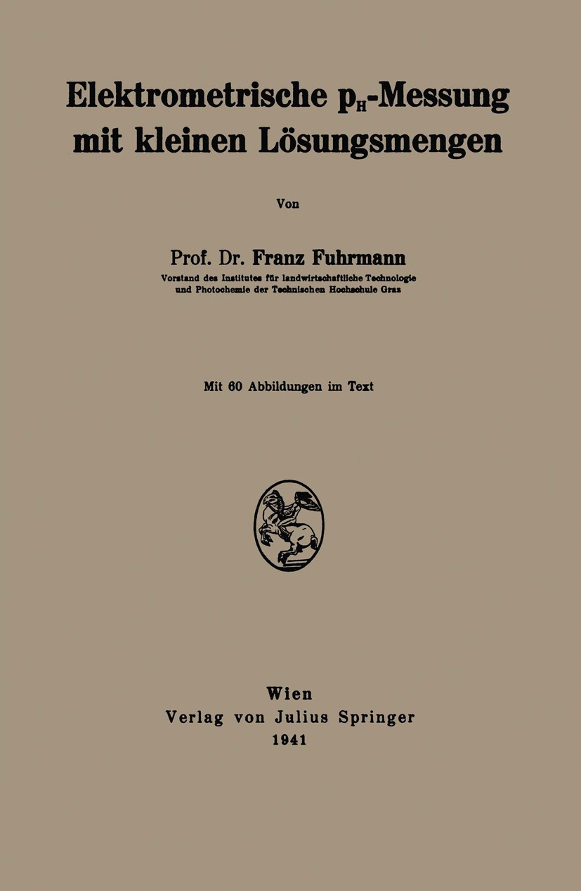 Titlebook: Elektrometrische pH-Messung mit kleinen Lösungsmengen; Franz Fuhrmann Book 1941 Julius Springer in Vienna 1941 Ampholyte.Chemie.Dampfdruck Titlebook: Elektrometrische pH-Messung mit kleinen Lösungsmengen; Franz Fuhrmann Book 1941 Julius Springer in Vienna 1941 Ampholyte.Chemie.Dampfdruck