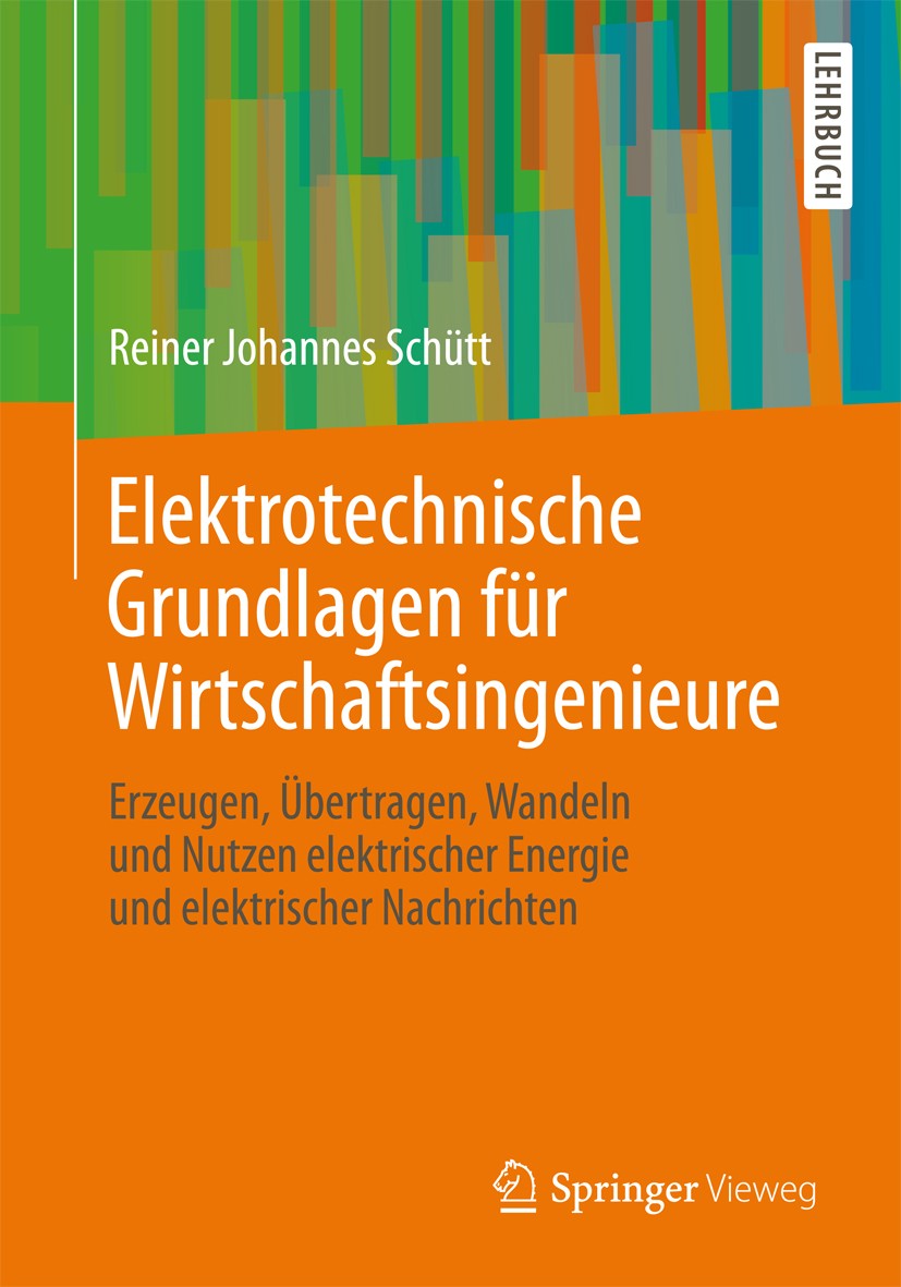 Titlebook: Elektrotechnische Grundlagen für Wirtschaftsingenieure; Erzeugen, Übertragen Reiner Johannes Schütt Textbook 2013 Springer Fachmedien Wiesb Titlebook: Elektrotechnische Grundlagen für Wirtschaftsingenieure; Erzeugen, Übertragen Reiner Johannes Schütt Textbook 2013 Springer Fachmedien Wiesb
