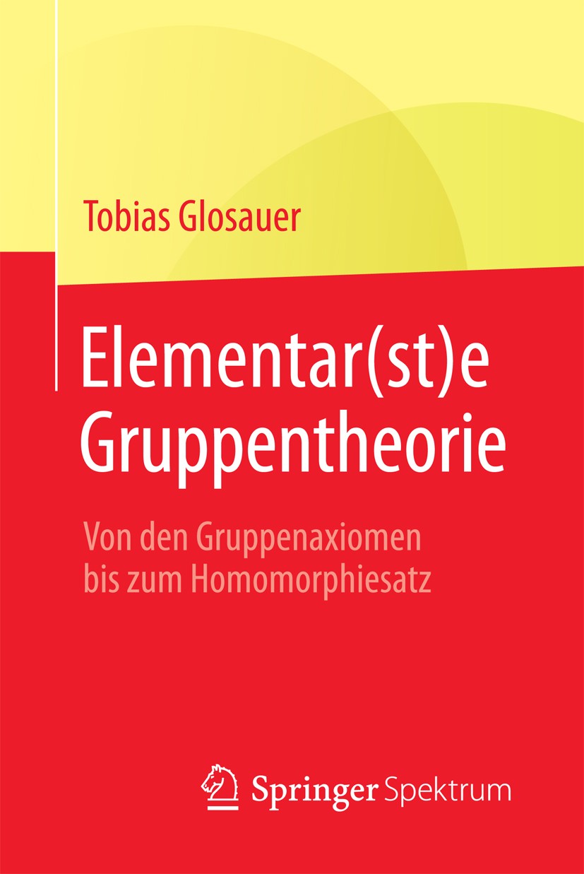 Titlebook: Elementar(st)e Gruppentheorie; Von den Gruppenaxiom Tobias Glosauer Textbook 2016 Springer Fachmedien Wiesbaden 2016 Übergang Schule Hochsc Titlebook: Elementar(st)e Gruppentheorie; Von den Gruppenaxiom Tobias Glosauer Textbook 2016 Springer Fachmedien Wiesbaden 2016 Übergang Schule Hochsc