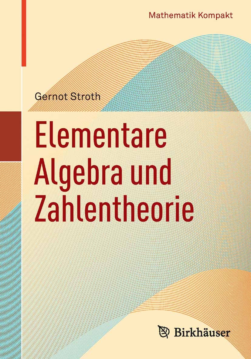Titlebook: Elementare Algebra und Zahlentheorie; Gernot Stroth Textbook 20121st edition Springer Basel AG 2012 Gruppe.Körper.Primzahl.Ring.quadratisc Titlebook: Elementare Algebra und Zahlentheorie; Gernot Stroth Textbook 20121st edition Springer Basel AG 2012 Gruppe.Körper.Primzahl.Ring.quadratisc