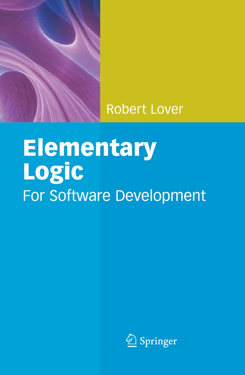 Titlebook: Elementary Logic; For Software Develop Robert Lover Textbook 2008 Springer-Verlag London 2008 Algorithms.algorithm.data structure.data stru Titlebook: Elementary Logic; For Software Develop Robert Lover Textbook 2008 Springer-Verlag London 2008 Algorithms.algorithm.data structure.data stru