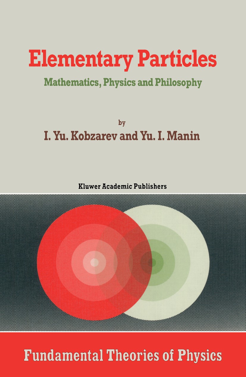 Titlebook: Elementary Particles; Mathematics, Physics I. Yu. Kobzarev,Yu. I. Manin Book 1989 Springer Science+Business Media Dordrecht 1989 Second qua Titlebook: Elementary Particles; Mathematics, Physics I. Yu. Kobzarev,Yu. I. Manin Book 1989 Springer Science+Business Media Dordrecht 1989 Second qua
