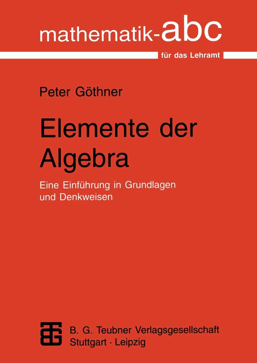 Titlebook: Elemente der Algebra; Eine Einführung in G Peter Göthner Textbook 1997 B. G. Teubner Verlagsgesellschaft Leipzig 1997 Algebra.Algebraische Titlebook: Elemente der Algebra; Eine Einführung in G Peter Göthner Textbook 1997 B. G. Teubner Verlagsgesellschaft Leipzig 1997 Algebra.Algebraische