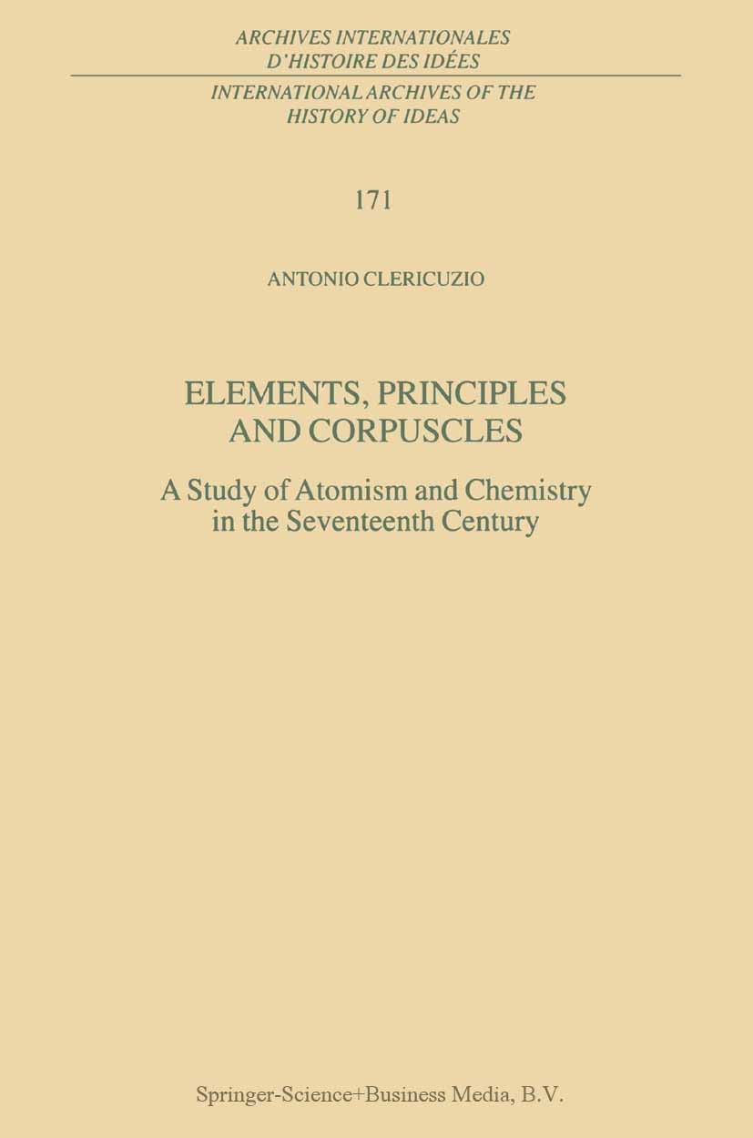 Titlebook: Elements, Principles and Corpuscles; A Study of Atomism a Antonio Clericuzio Book 2000 Springer Science+Business Media Dordrecht 2000 Rober Titlebook: Elements, Principles and Corpuscles; A Study of Atomism a Antonio Clericuzio Book 2000 Springer Science+Business Media Dordrecht 2000 Rober