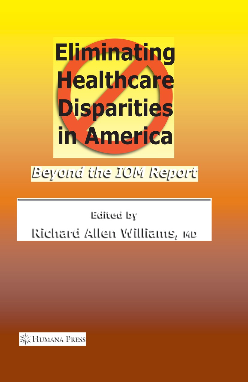 Titlebook: Eliminating Healthcare Disparities in America; Beyond the IOM Repor Richard Allen Williams (Clinical Professor of Medi Book 2007 Humana Pre Titlebook: Eliminating Healthcare Disparities in America; Beyond the IOM Repor Richard Allen Williams (Clinical Professor of Medi Book 2007 Humana Pre