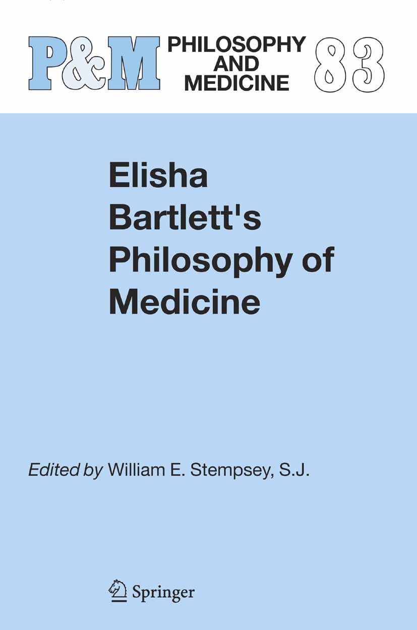 Titlebook: Elisha Bartlett‘s Philosophy of Medicine; William E. Stempsey Book 2005 Springer Science+Business Media B.V. 2005 education.medical practi Titlebook: Elisha Bartlett‘s Philosophy of Medicine; William E. Stempsey Book 2005 Springer Science+Business Media B.V. 2005 education.medical practi