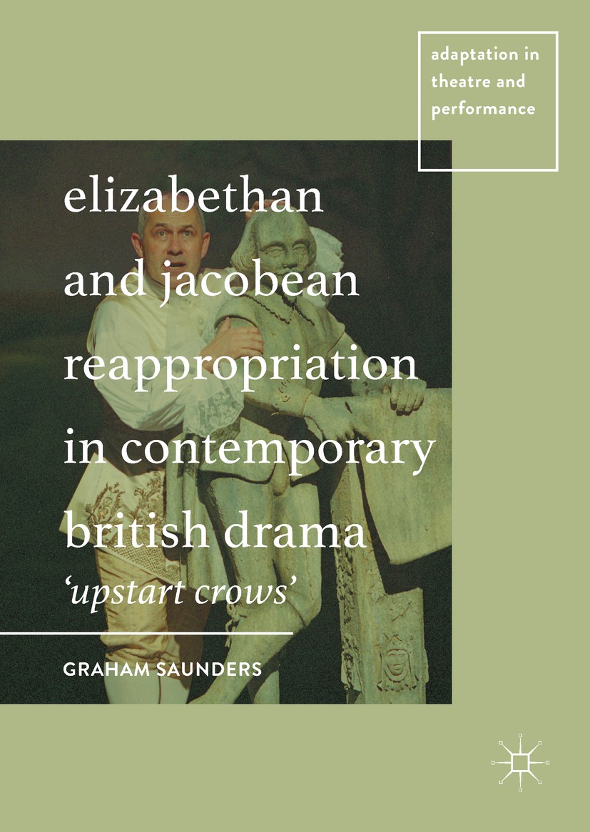 Titlebook: Elizabethan and Jacobean Reappropriation in Contemporary British Drama; ‘Upstart Crows‘ Graham Saunders Book 2017 The Editor(s) (if applica Titlebook: Elizabethan and Jacobean Reappropriation in Contemporary British Drama; ‘Upstart Crows‘ Graham Saunders Book 2017 The Editor(s) (if applica