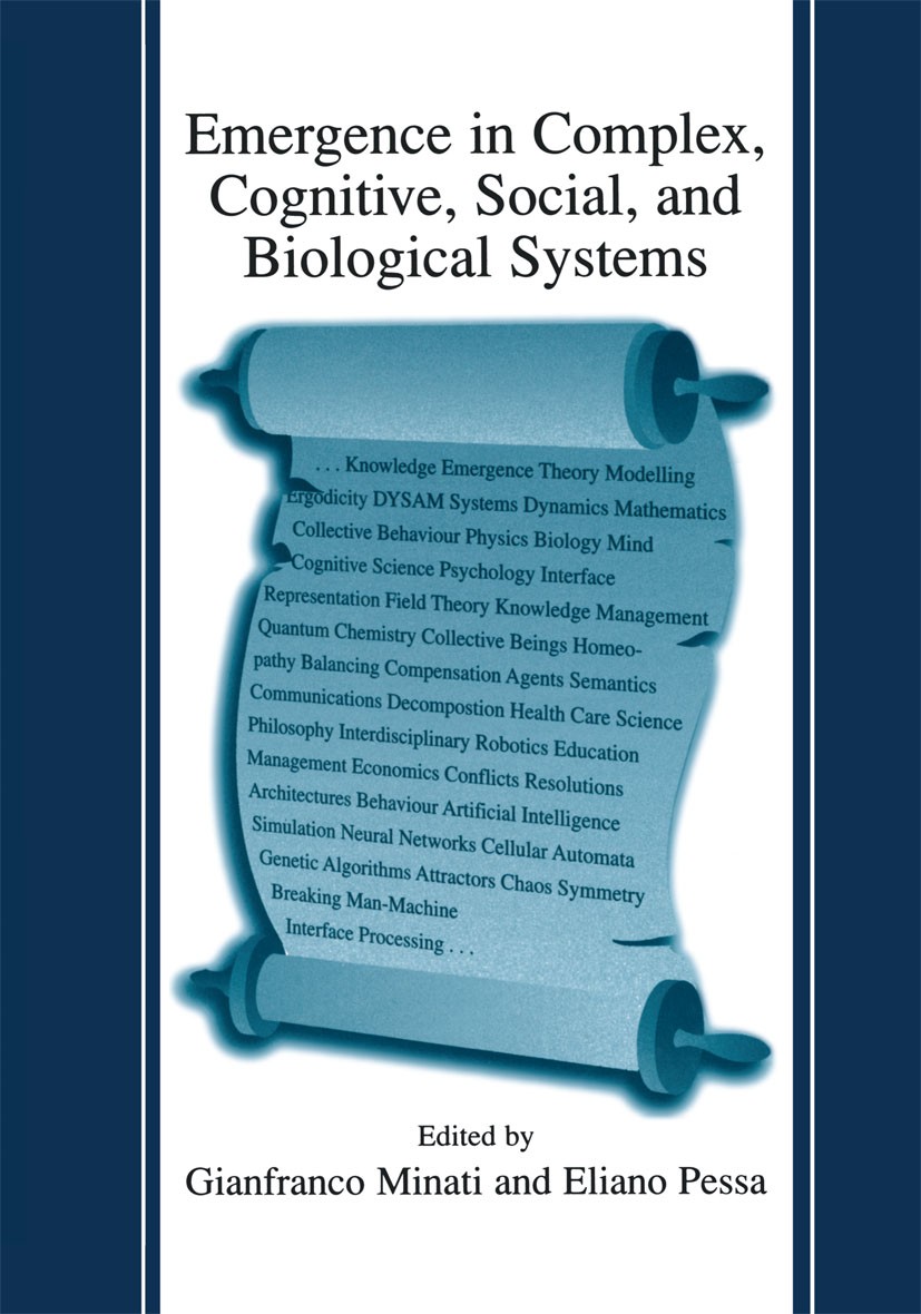 Titlebook: Emergence in Complex, Cognitive, Social, and Biological Systems; Gianfranco Minati,Eliano Pessa Book 2002 Springer Science+Business Media Titlebook: Emergence in Complex, Cognitive, Social, and Biological Systems; Gianfranco Minati,Eliano Pessa Book 2002 Springer Science+Business Media