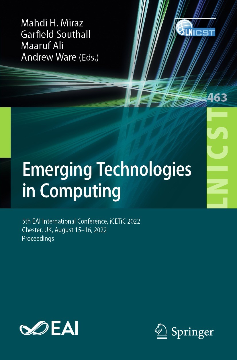 Titlebook: Emerging Technologies in Computing; 5th EAI Internationa Mahdi H. Miraz,Garfield Southall,Andrew Ware Conference proceedings 2023 ICST Inst Titlebook: Emerging Technologies in Computing; 5th EAI Internationa Mahdi H. Miraz,Garfield Southall,Andrew Ware Conference proceedings 2023 ICST Inst