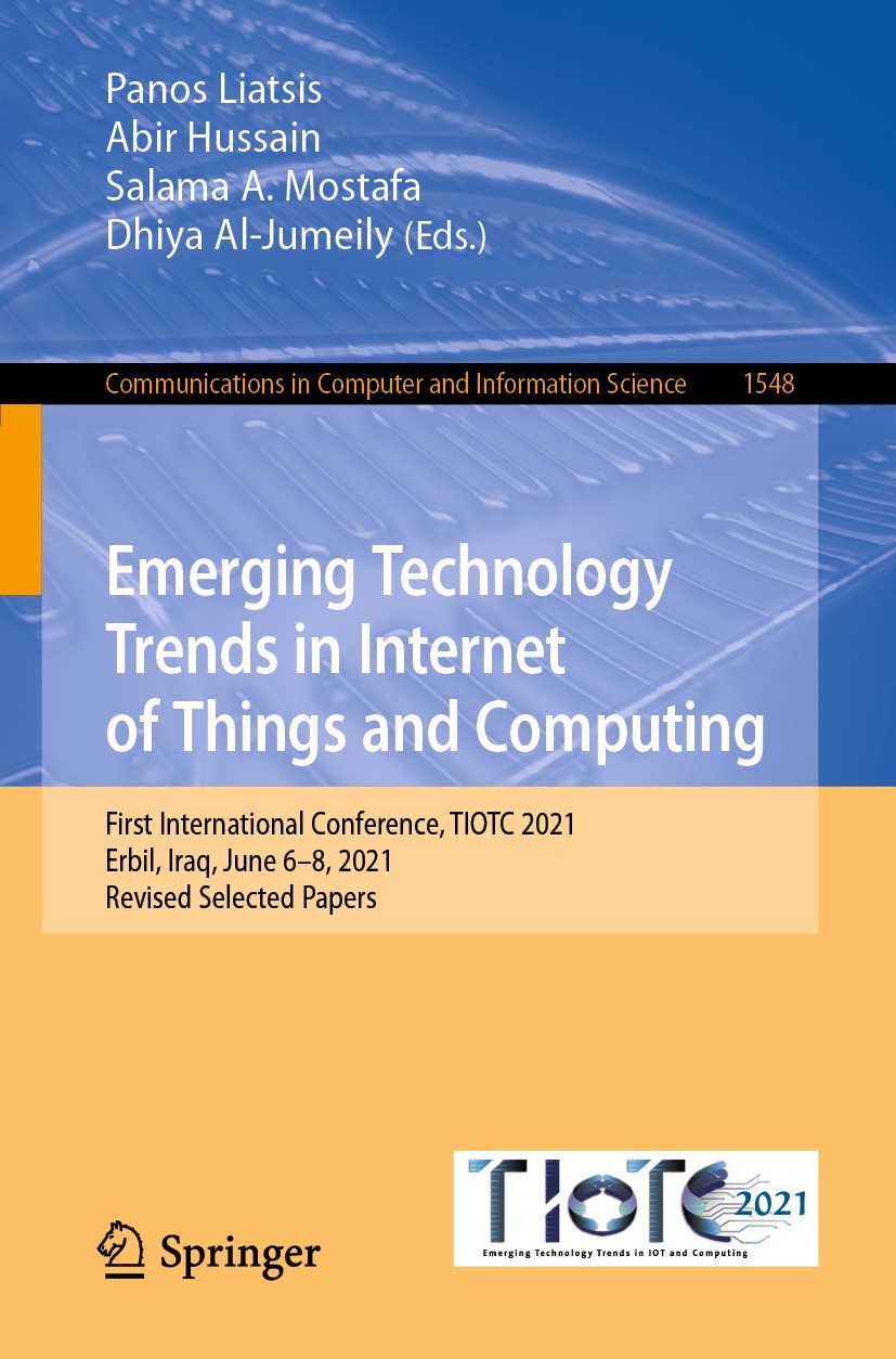Titlebook: Emerging Technology Trends in Internet of Things and Computing; First International Panos Liatsis,Abir Hussain,Dhiya Al-Jumeily Conference Titlebook: Emerging Technology Trends in Internet of Things and Computing; First International Panos Liatsis,Abir Hussain,Dhiya Al-Jumeily Conference