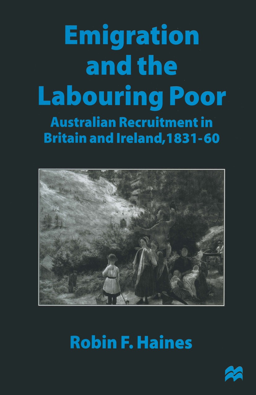 Titlebook: Emigration and the Labouring Poor; Australian Recruitme Robin F. Haines Book 1997 Robin F. Haines 1997 Australia.bibliography.Britain.colon Titlebook: Emigration and the Labouring Poor; Australian Recruitme Robin F. Haines Book 1997 Robin F. Haines 1997 Australia.bibliography.Britain.colon