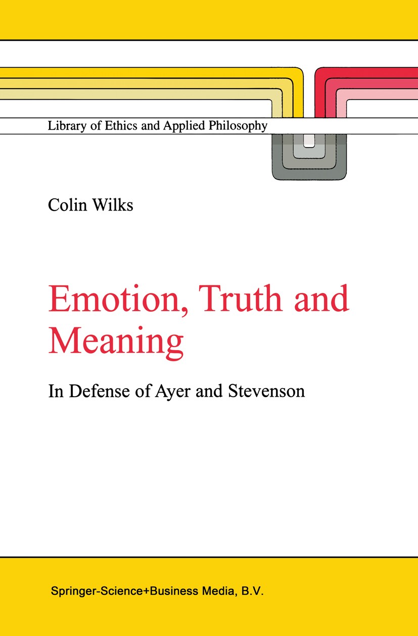 Titlebook: Emotion, Truth and Meaning; In Defense of Ayer a Colin Wilks Book 2002 Springer Science+Business Media Dordrecht 2002 ethics.moral philosop Titlebook: Emotion, Truth and Meaning; In Defense of Ayer a Colin Wilks Book 2002 Springer Science+Business Media Dordrecht 2002 ethics.moral philosop
