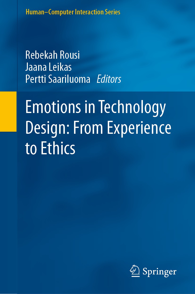 Titlebook: Emotions in Technology Design: From Experience to Ethics; Rebekah Rousi,Jaana Leikas,Pertti Saariluoma Book 2020 Springer Nature Switzerla Titlebook: Emotions in Technology Design: From Experience to Ethics; Rebekah Rousi,Jaana Leikas,Pertti Saariluoma Book 2020 Springer Nature Switzerla