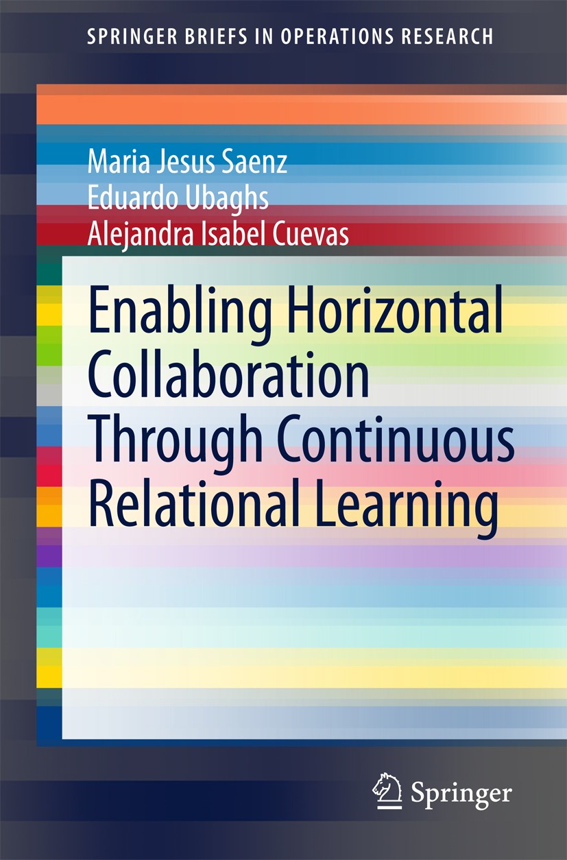 Titlebook: Enabling Horizontal Collaboration Through Continuous Relational Learning; Maria Jesus Saenz,Eduardo Ubaghs,Alejandra Isabel Book 2015 The Titlebook: Enabling Horizontal Collaboration Through Continuous Relational Learning; Maria Jesus Saenz,Eduardo Ubaghs,Alejandra Isabel Book 2015 The