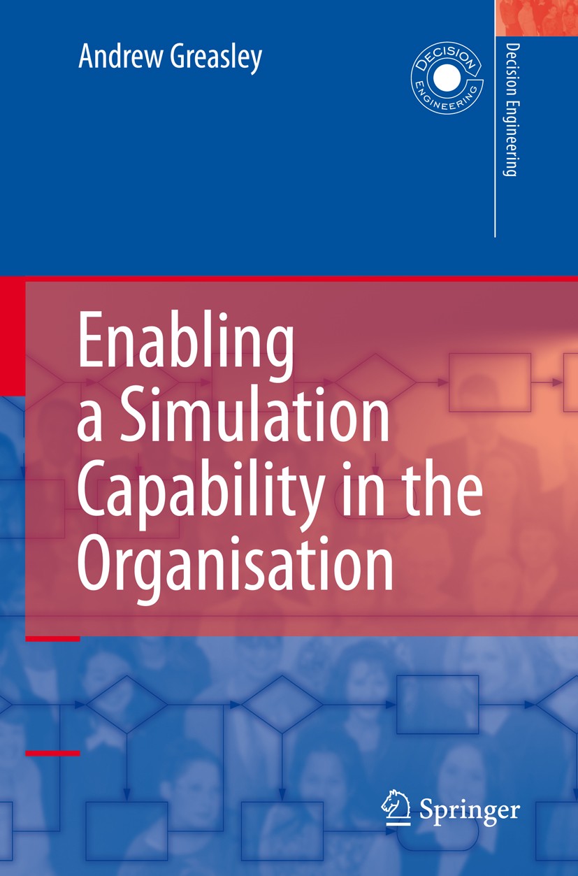 Titlebook: Enabling a Simulation Capability in the Organisation; Andrew Greasley Book 2008 Springer-Verlag London 2008 Decision Engineering.Decision- Titlebook: Enabling a Simulation Capability in the Organisation; Andrew Greasley Book 2008 Springer-Verlag London 2008 Decision Engineering.Decision-