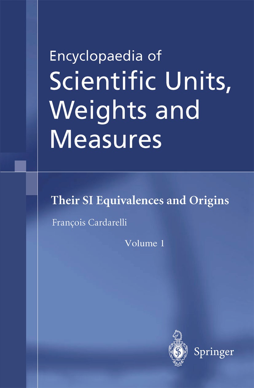 Titlebook: Encyclopaedia of Scientific Units, Weights and Measures; Their SI Equivalence François Cardarelli Book 2003 Springer-Verlag London 2003 Nat Titlebook: Encyclopaedia of Scientific Units, Weights and Measures; Their SI Equivalence François Cardarelli Book 2003 Springer-Verlag London 2003 Nat