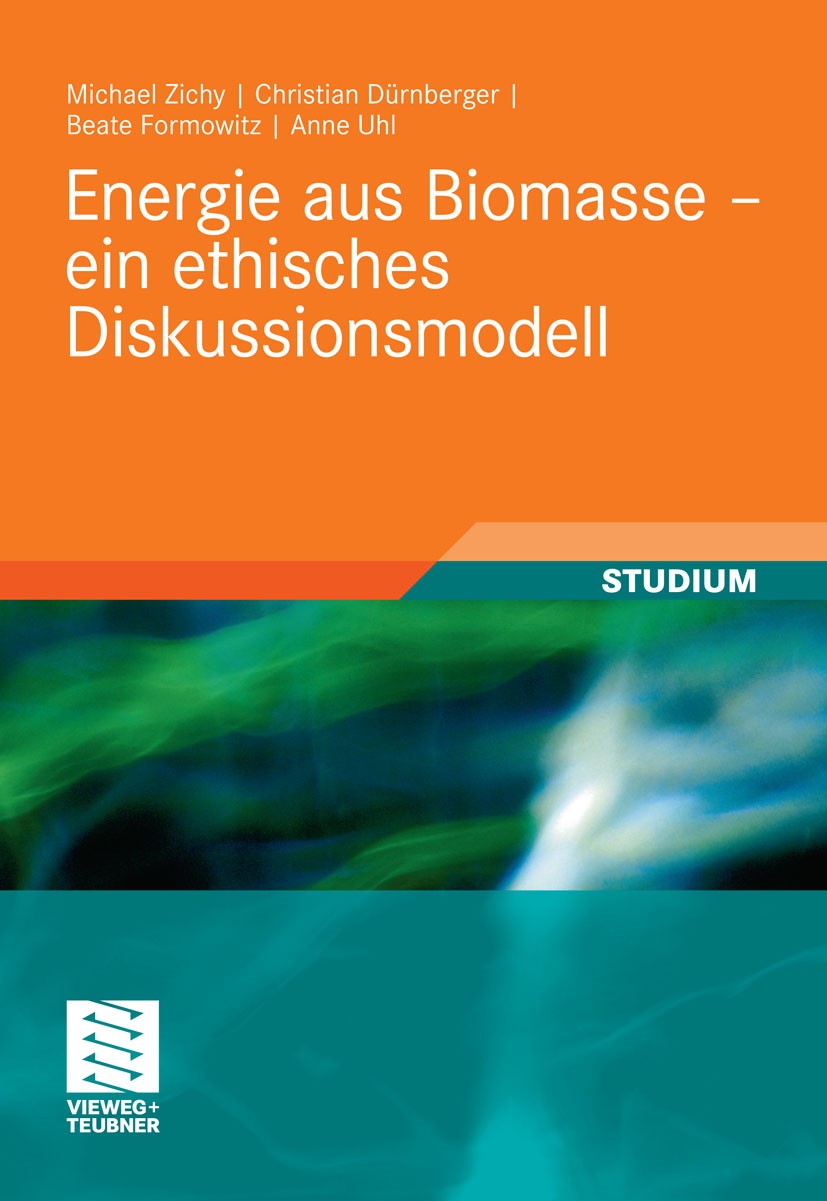 Titlebook: Energie aus Biomasse - ein ethisches Diskussionsmodell; Michael Zichy,Christian Dürnberger,Anne Uhl Textbook 20111st edition Vieweg+Teubne Titlebook: Energie aus Biomasse - ein ethisches Diskussionsmodell; Michael Zichy,Christian Dürnberger,Anne Uhl Textbook 20111st edition Vieweg+Teubne