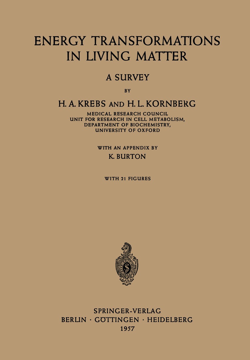 Titlebook: Energy Transformations in Living Matter; A Survey H. A. Krebs,H. L. Kornberg Book 1957 Springer-Verlag Ohg. Berlin · Göttingen · Heidelberg Titlebook: Energy Transformations in Living Matter; A Survey H. A. Krebs,H. L. Kornberg Book 1957 Springer-Verlag Ohg. Berlin · Göttingen · Heidelberg