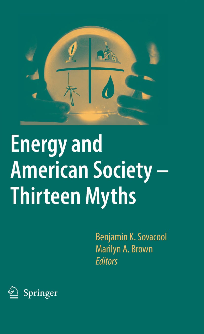 Titlebook: Energy and American Society – Thirteen Myths; Benjamin K. Sovacool,Marilyn A. Brown Book 2007 Springer Science+Business Media B.V. 2007 Cl Titlebook: Energy and American Society – Thirteen Myths; Benjamin K. Sovacool,Marilyn A. Brown Book 2007 Springer Science+Business Media B.V. 2007 Cl