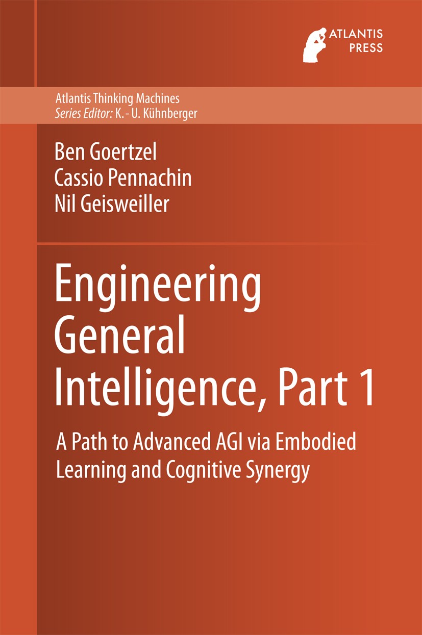 Titlebook: Engineering General Intelligence, Part 1; A Path to Advanced A Ben Goertzel,Cassio Pennachin,Nil Geisweiller Book 2014 Atlantis Press and t Titlebook: Engineering General Intelligence, Part 1; A Path to Advanced A Ben Goertzel,Cassio Pennachin,Nil Geisweiller Book 2014 Atlantis Press and t