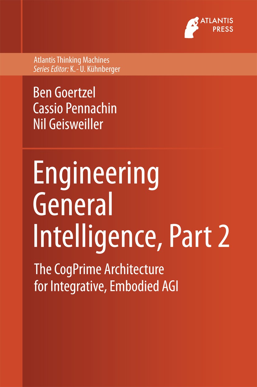 Titlebook: Engineering General Intelligence, Part 2; The CogPrime Archite Ben Goertzel,Cassio Pennachin,Nil Geisweiller Book 2014 Atlantis Press and t Titlebook: Engineering General Intelligence, Part 2; The CogPrime Archite Ben Goertzel,Cassio Pennachin,Nil Geisweiller Book 2014 Atlantis Press and t