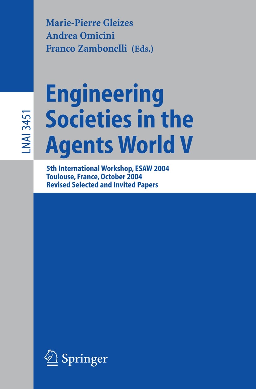 Titlebook: Engineering Societies in the Agents World V; 5th International Wo Marie-Pierre Gleizes,Andrea Omicini,Franco Zambone Conference proceedings Titlebook: Engineering Societies in the Agents World V; 5th International Wo Marie-Pierre Gleizes,Andrea Omicini,Franco Zambone Conference proceedings