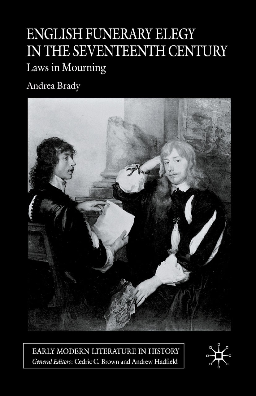 Titlebook: English Funerary Elegy in the Seventeenth Century; Laws in Mourning Andrea Brady Book 2006 Palgrave Macmillan, a division of Macmillan Publ Titlebook: English Funerary Elegy in the Seventeenth Century; Laws in Mourning Andrea Brady Book 2006 Palgrave Macmillan, a division of Macmillan Publ