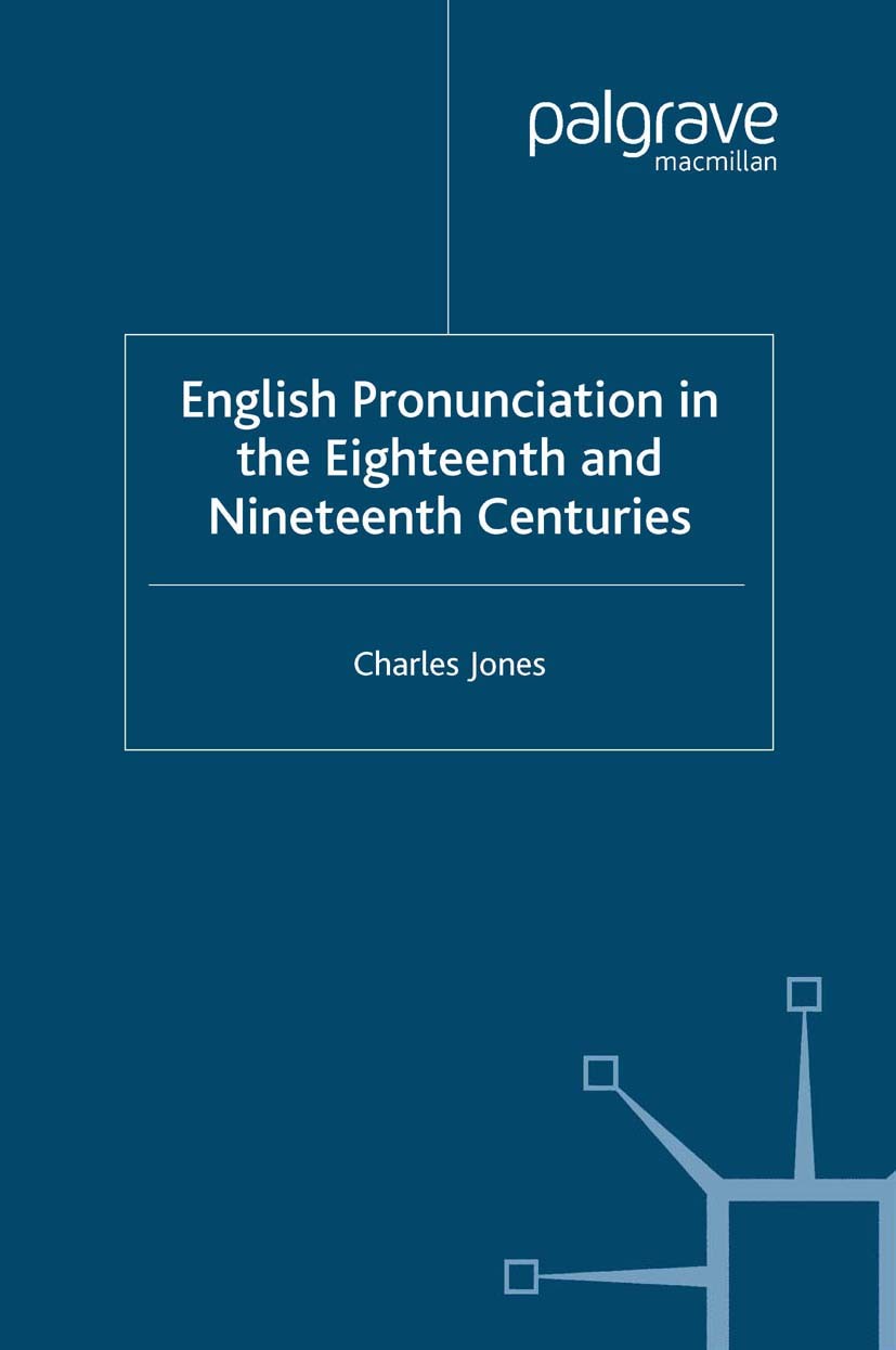 Titlebook: English Pronunciation in the Eighteenth and Nineteenth Centuries; Charles Jones Book 2006 Palgrave Macmillan, a division of Macmillan Publ Titlebook: English Pronunciation in the Eighteenth and Nineteenth Centuries; Charles Jones Book 2006 Palgrave Macmillan, a division of Macmillan Publ