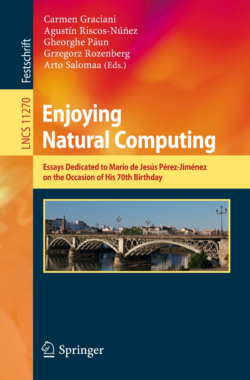 Titlebook: Enjoying Natural Computing; Essays Dedicated to Carmen Graciani,Agustín Riscos-Núñez,Arto Salomaa Book 2018 Springer Nature Switzerland AG Titlebook: Enjoying Natural Computing; Essays Dedicated to Carmen Graciani,Agustín Riscos-Núñez,Arto Salomaa Book 2018 Springer Nature Switzerland AG