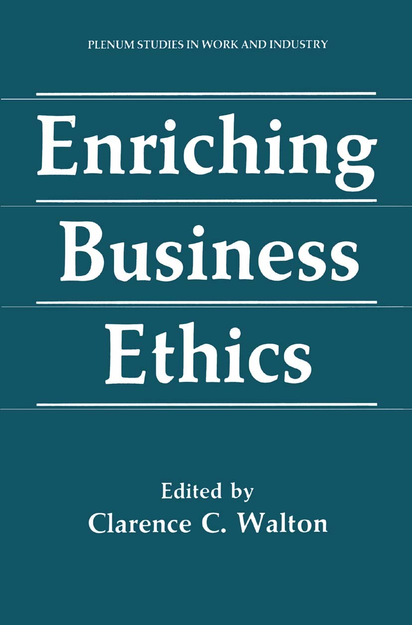 Titlebook: Enriching Business Ethics; Clarence C. Walton Book 1990 Springer Science+Business Media New York 1990 Religion.business ethics.ethics.mora Titlebook: Enriching Business Ethics; Clarence C. Walton Book 1990 Springer Science+Business Media New York 1990 Religion.business ethics.ethics.mora