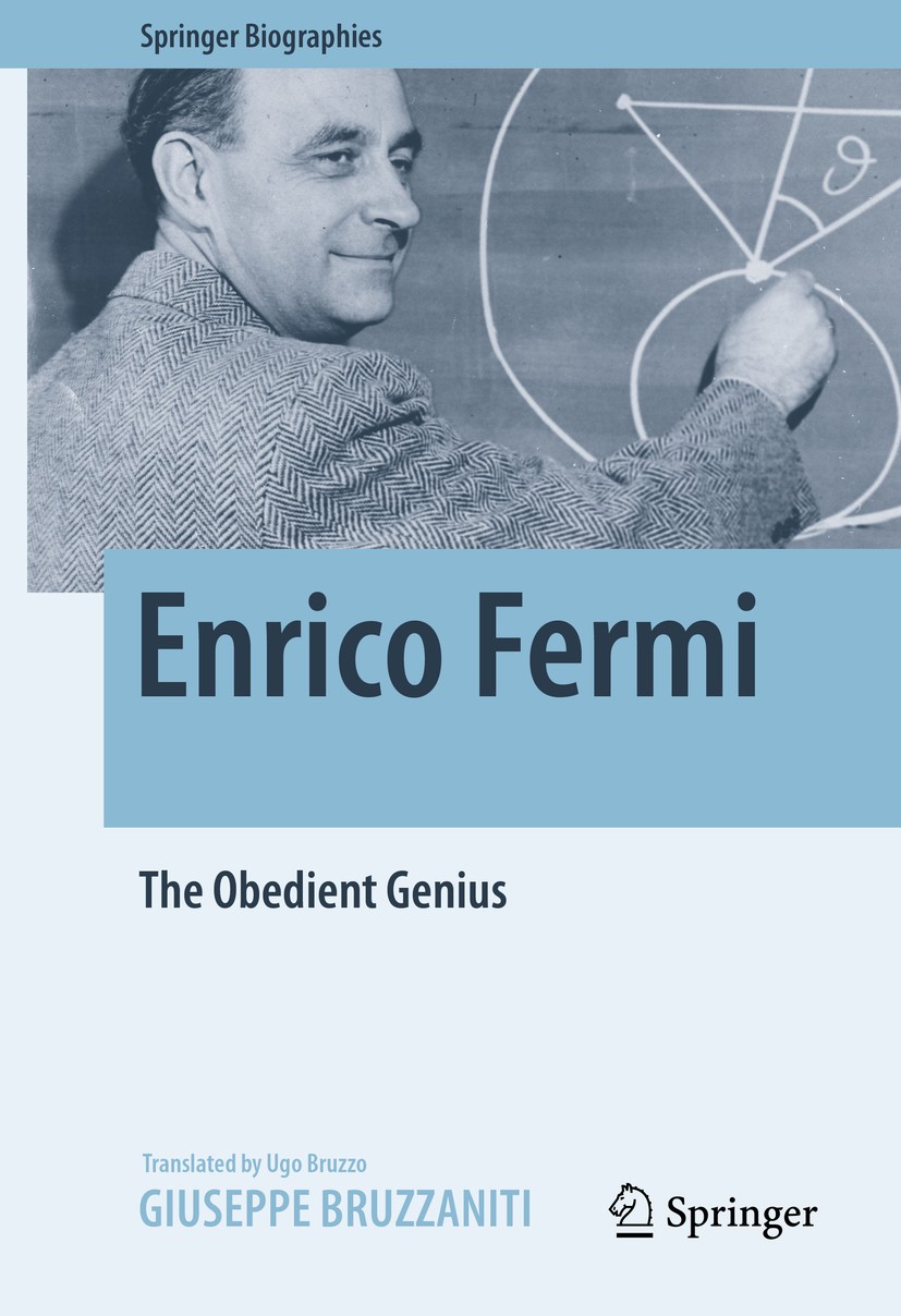 Titlebook: Enrico Fermi; The Obedient Genius Giuseppe Bruzzaniti Book 2016 Giulio Einaudi Editore S.p.A. 2016 Enrico Fermi.20th Century Physics.artifi Titlebook: Enrico Fermi; The Obedient Genius Giuseppe Bruzzaniti Book 2016 Giulio Einaudi Editore S.p.A. 2016 Enrico Fermi.20th Century Physics.artifi