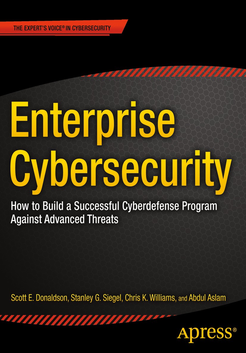 Titlebook: Enterprise Cybersecurity; How to Build a Succe Scott E. Donaldson,Stanley G. Siegel,Abdul Aslam Book 2015 Scott Donaldson and Stanley Sieg Titlebook: Enterprise Cybersecurity; How to Build a Succe Scott E. Donaldson,Stanley G. Siegel,Abdul Aslam Book 2015 Scott Donaldson and Stanley Sieg