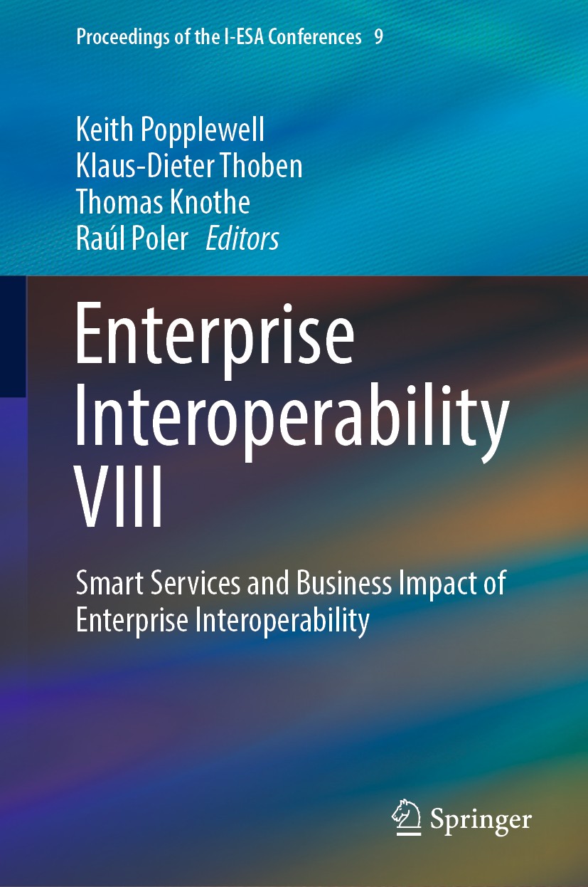 Titlebook: Enterprise Interoperability VIII; Smart Services and B Keith Popplewell,Klaus-Dieter Thoben,Raúl Poler Conference proceedings 2019 Springer Titlebook: Enterprise Interoperability VIII; Smart Services and B Keith Popplewell,Klaus-Dieter Thoben,Raúl Poler Conference proceedings 2019 Springer