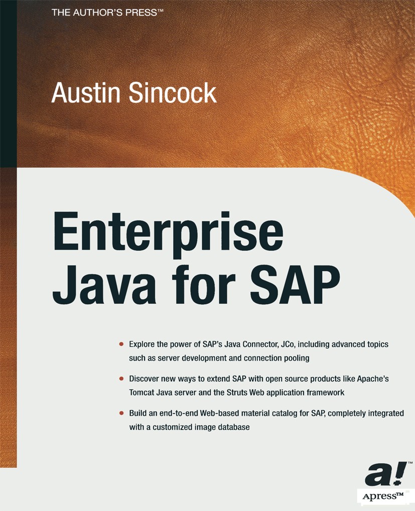 Titlebook: Enterprise Java for SAP; Austin Sincock Book 2003 Austin Sincock 2003 Deployment.J2EE.JSP.Java.Java EE.JavaServer Pages.SQL.Struts.Swing.p Titlebook: Enterprise Java for SAP; Austin Sincock Book 2003 Austin Sincock 2003 Deployment.J2EE.JSP.Java.Java EE.JavaServer Pages.SQL.Struts.Swing.p