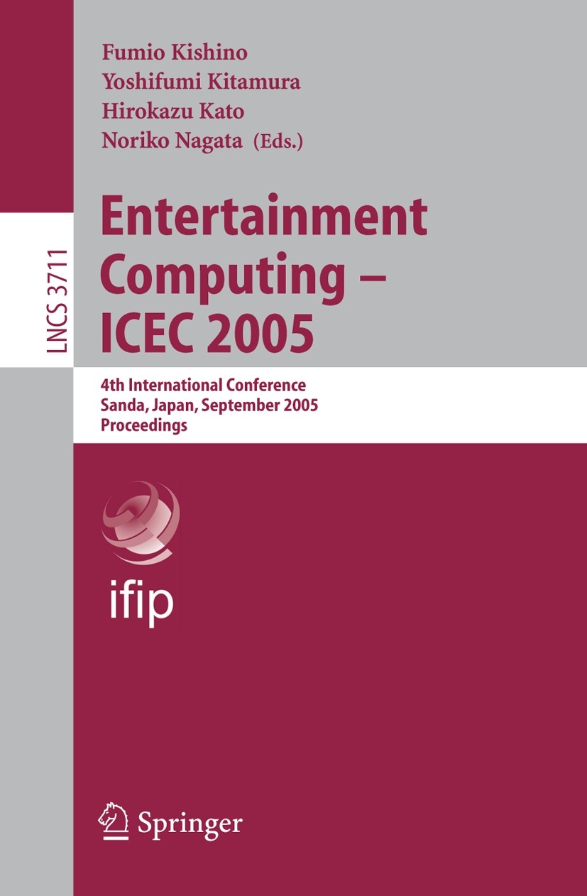 Titlebook: Entertainment Computing - ICEC 2005; 4th International Co Fumio Kishino,Yoshifumi Kitamura,Noriko Nagata Conference proceedings 2005 IFIP I Titlebook: Entertainment Computing - ICEC 2005; 4th International Co Fumio Kishino,Yoshifumi Kitamura,Noriko Nagata Conference proceedings 2005 IFIP I