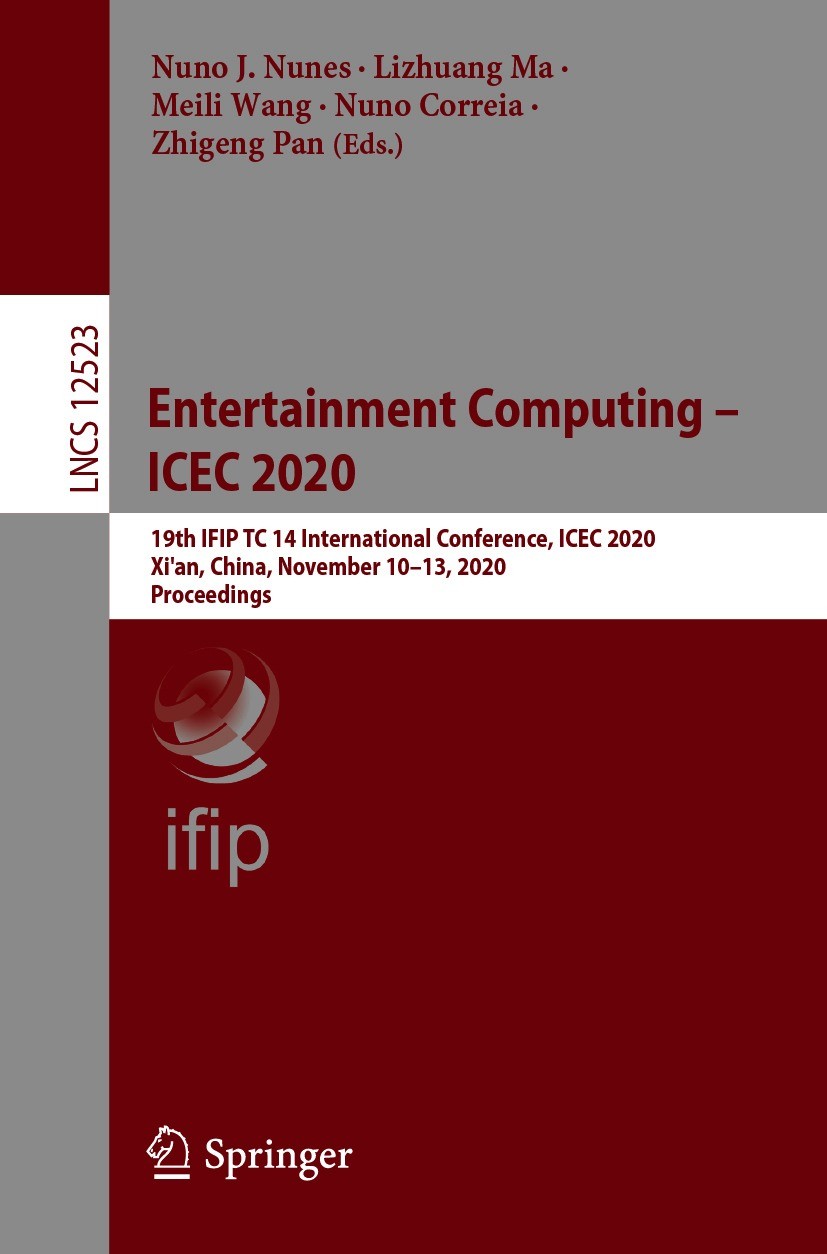 Titlebook: Entertainment Computing – ICEC 2020; 19th IFIP TC 14 Inte Nuno J. Nunes,Lizhuang Ma,Zhigeng Pan Conference proceedings 2020 IFIP Internatio Titlebook: Entertainment Computing – ICEC 2020; 19th IFIP TC 14 Inte Nuno J. Nunes,Lizhuang Ma,Zhigeng Pan Conference proceedings 2020 IFIP Internatio