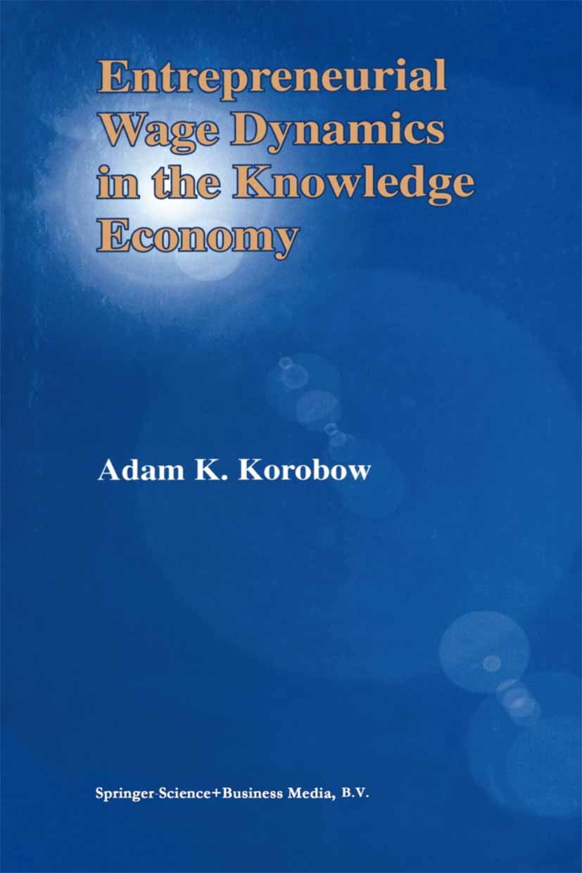Titlebook: Entrepreneurial Wage Dynamics in the Knowledge Economy; Adam K. Korobow Book 2002 Springer Science+Business Media Dordrecht 2002 Entrepren Titlebook: Entrepreneurial Wage Dynamics in the Knowledge Economy; Adam K. Korobow Book 2002 Springer Science+Business Media Dordrecht 2002 Entrepren
