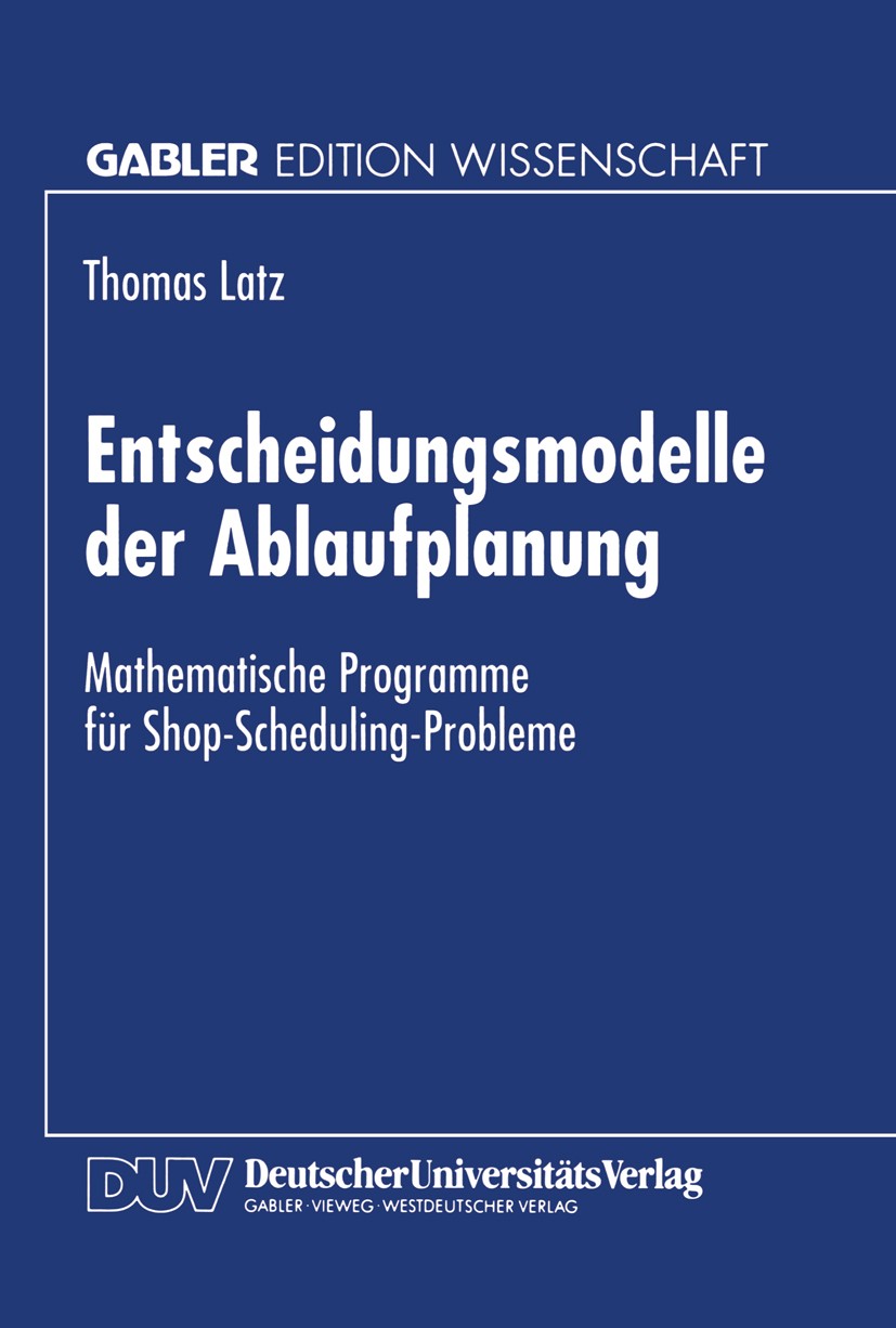 Titlebook: Entscheidungsmodelle der Ablaufplanung; Mathematische Progra Thomas Latz Textbook 1997 Betriebswirtschaftlicher Verlag Dr. Th. Gabler GmbH, Titlebook: Entscheidungsmodelle der Ablaufplanung; Mathematische Progra Thomas Latz Textbook 1997 Betriebswirtschaftlicher Verlag Dr. Th. Gabler GmbH,