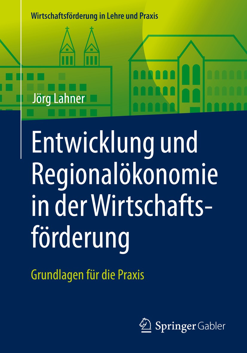 Titlebook: Entwicklung und Regionalökonomie in der Wirtschaftsförderung; Grundlagen für die P Jörg Lahner Textbook 2017 Springer Fachmedien Wiesbaden Titlebook: Entwicklung und Regionalökonomie in der Wirtschaftsförderung; Grundlagen für die P Jörg Lahner Textbook 2017 Springer Fachmedien Wiesbaden