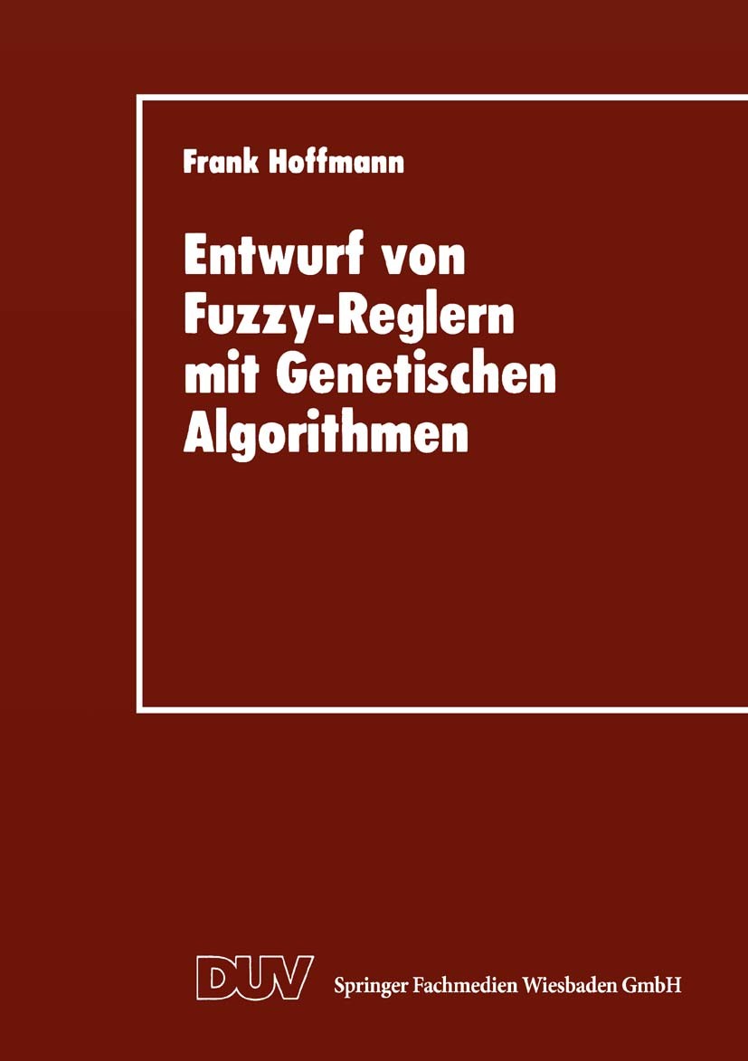 Titlebook: Entwurf von Fuzzy-Reglern mit Genetischen Algorithmen; Frank Hoffmann Textbook 1997 Springer Fachmedien Wiesbaden 1997 Algorithmen.Fuzzy-L Titlebook: Entwurf von Fuzzy-Reglern mit Genetischen Algorithmen; Frank Hoffmann Textbook 1997 Springer Fachmedien Wiesbaden 1997 Algorithmen.Fuzzy-L