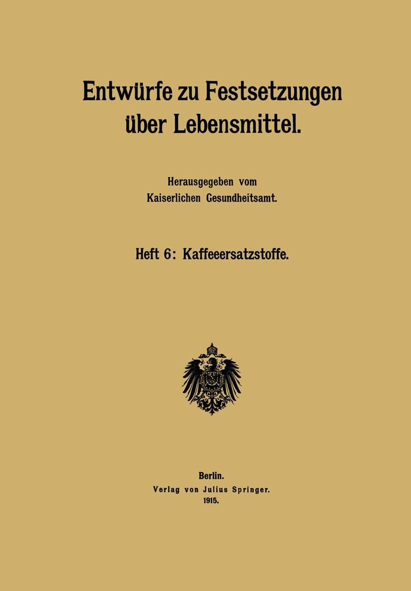 Titlebook: Entwürfe zu Festsetzungen über Lebensmittel; Heft 6: Kaffeeersatz Kaiserlichen Gesundheitsamt Book 1915 Verlag von Julius Springer Berlin 1 Titlebook: Entwürfe zu Festsetzungen über Lebensmittel; Heft 6: Kaffeeersatz Kaiserlichen Gesundheitsamt Book 1915 Verlag von Julius Springer Berlin 1